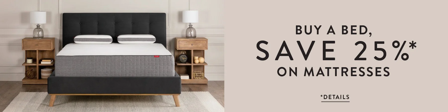 Buy a bed, save 25% on mattresses. Details